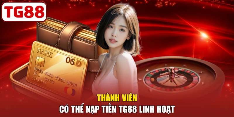 Thành viên có thể nạp tiền TG88 linh hoạt